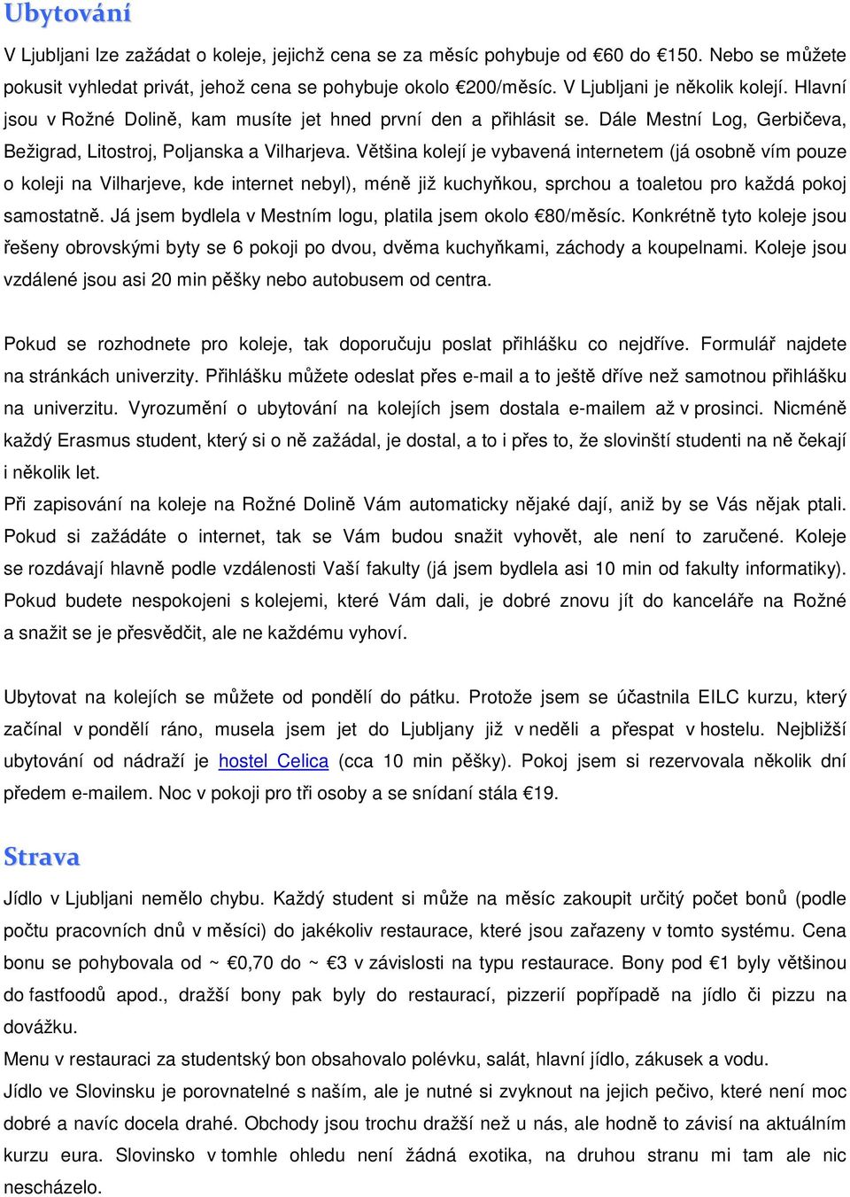 Většina kolejí je vybavená internetem (já osobně vím pouze o koleji na Vilharjeve, kde internet nebyl), méně již kuchyňkou, sprchou a toaletou pro každá pokoj samostatně.