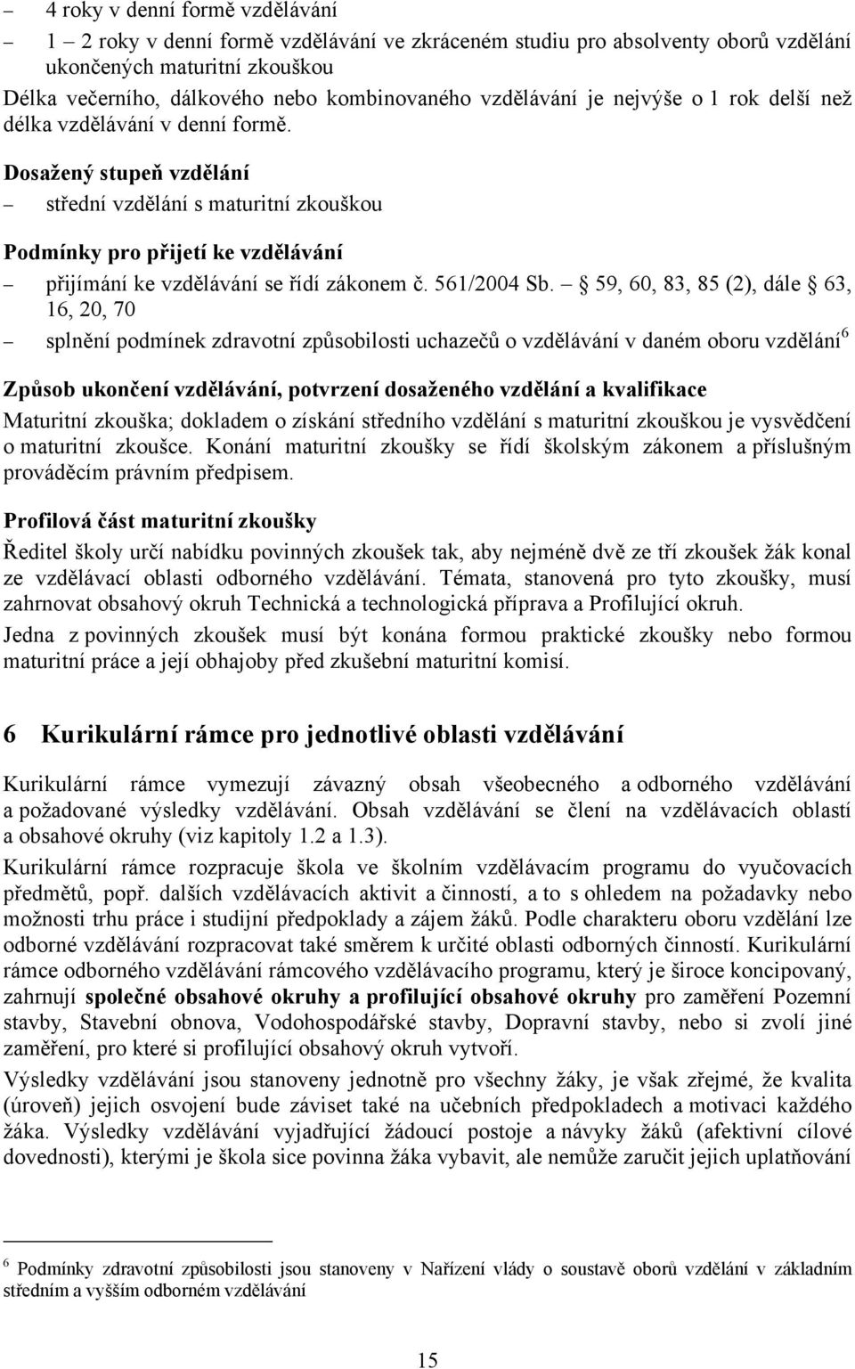 Dosažený stupeň vzdělání střední vzdělání s maturitní zkouškou Podmínky pro přijetí ke vzdělávání přijímání ke vzdělávání se řídí zákonem č. 561/2004 Sb.