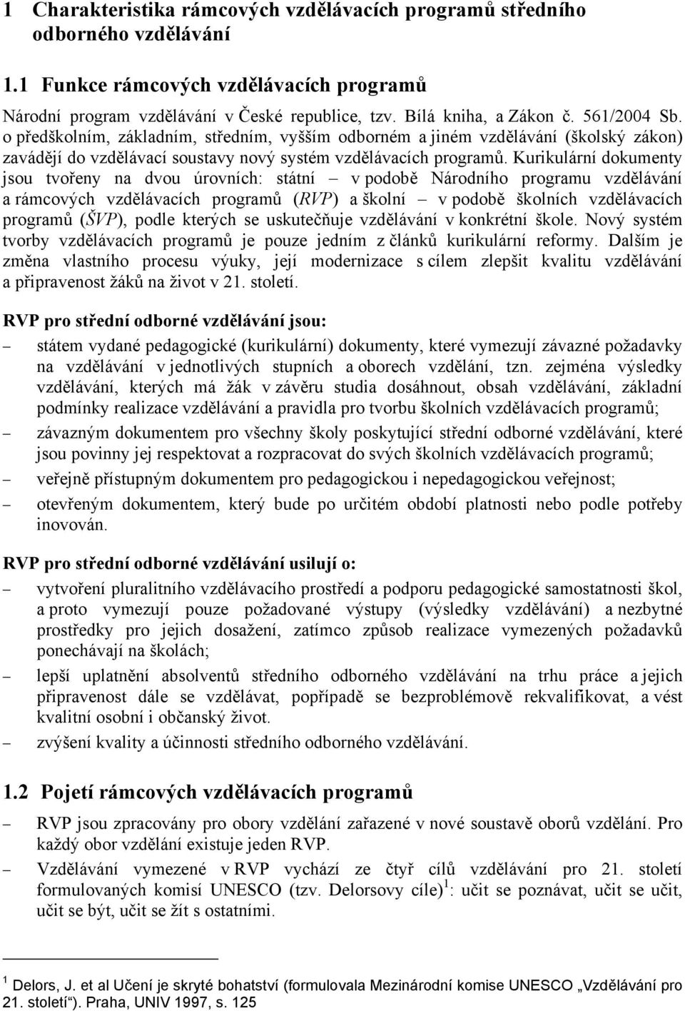 Kurikulární dokumenty jsou tvořeny na dvou úrovních: státní v podobě Národního programu vzdělávání a rámcových vzdělávacích programů (RVP) a školní v podobě školních vzdělávacích programů (ŠVP),