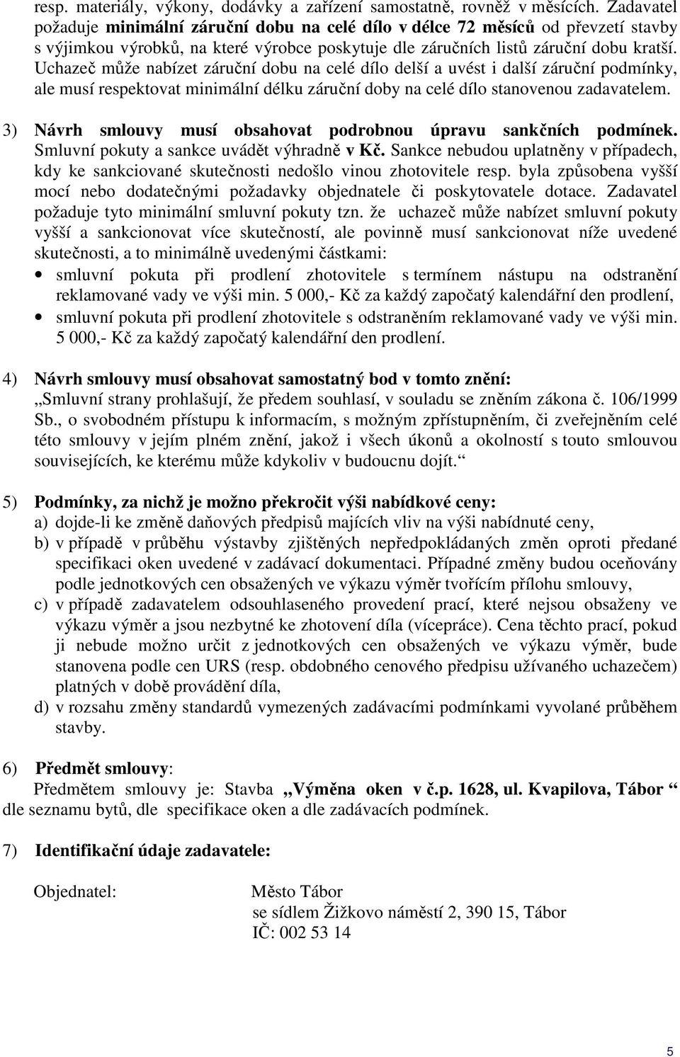 Uchazeč může nabízet záruční dobu na celé dílo delší a uvést i další záruční podmínky, ale musí respektovat minimální délku záruční doby na celé dílo stanovenou zadavatelem.