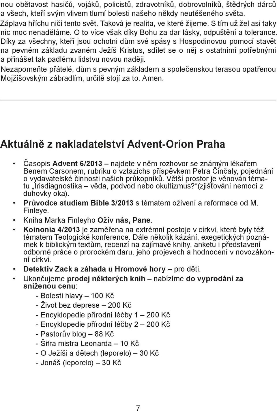 Díky za všechny, kteří jsou ochotni dům své spásy s Hospodinovou pomocí stavět na pevném základu zvaném Ježíš Kristus, sdílet se o něj s ostatními potřebnými a přinášet tak padlému lidstvu novou