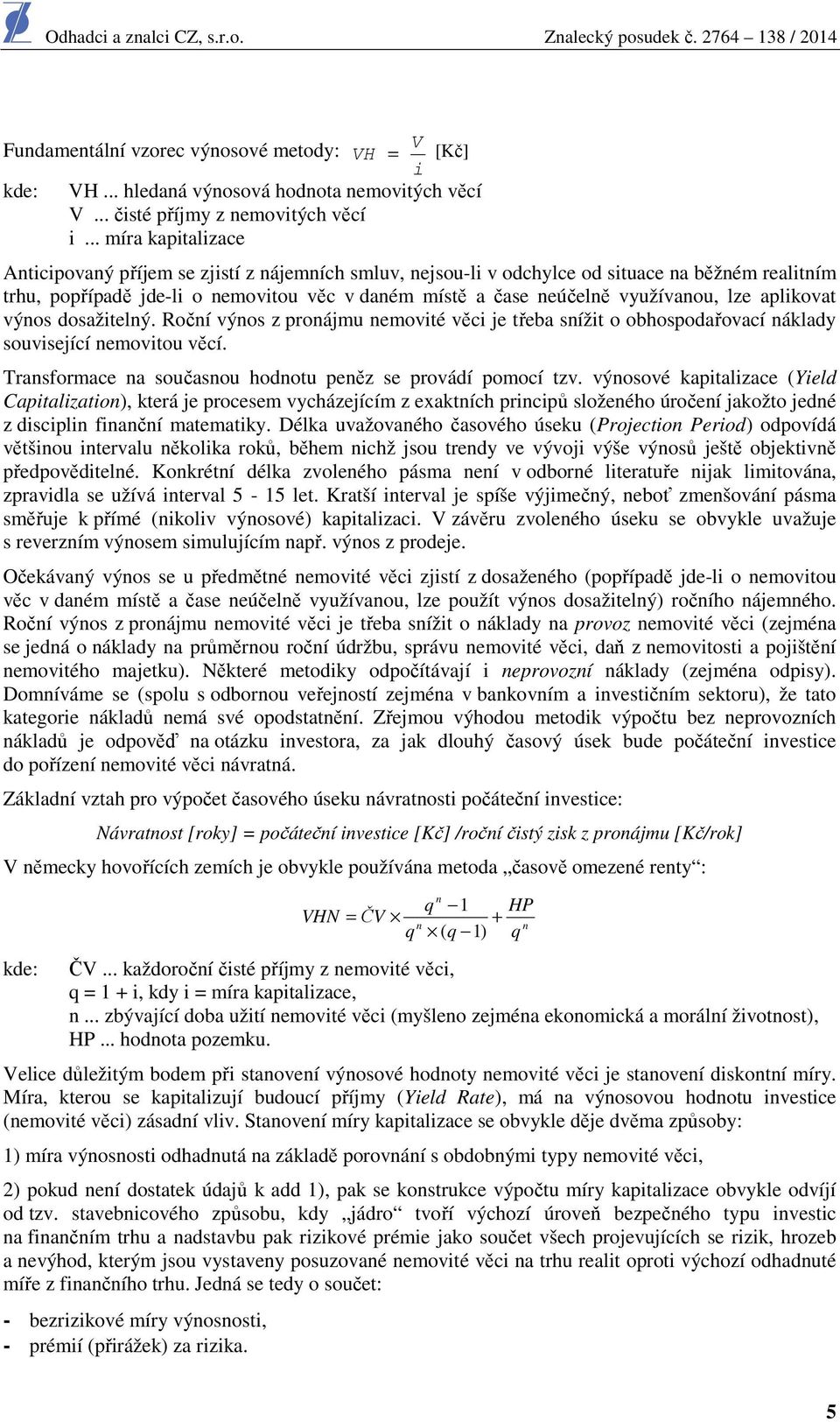 využívanou, lze aplikovat výnos dosažitelný. Roční výnos z pronájmu nemovité věci je třeba snížit o obhospodařovací náklady související nemovitou věcí.