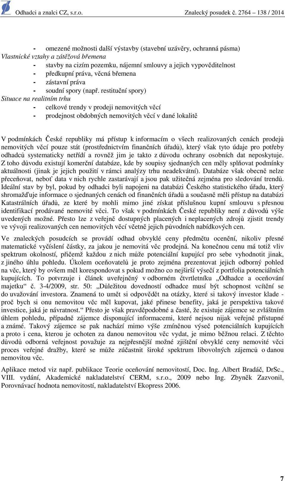 restituční spory) Situace na realitním trhu - celkové trendy v prodeji nemovitých věcí - prodejnost obdobných nemovitých věcí v dané lokalitě V podmínkách České republiky má přístup k informacím o