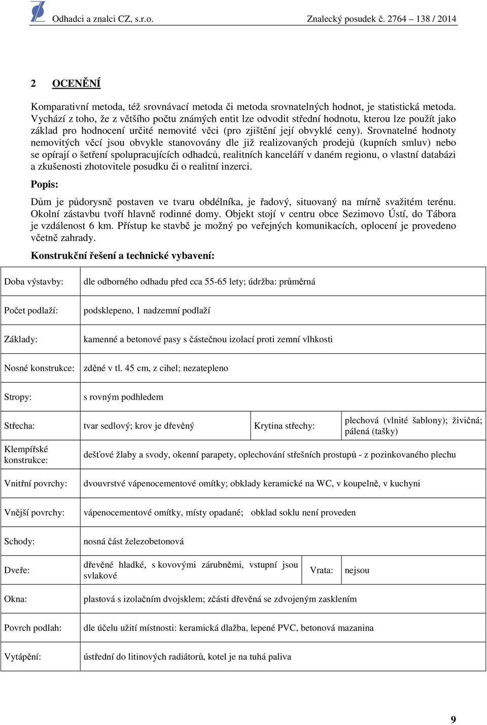 Srovnatelné hodnoty nemovitých věcí jsou obvykle stanovovány dle již realizovaných prodejů (kupních smluv) nebo se opírají o šetření spolupracujících odhadců, realitních kanceláří v daném regionu, o