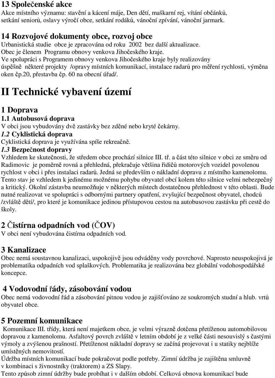 Ve spolupráci s Programem obnovy venkova Jihočeského kraje byly realizovány úspěšně některé projekty /opravy místních komunikací, instalace radarů pro měření rychlosti, výměna oken čp.