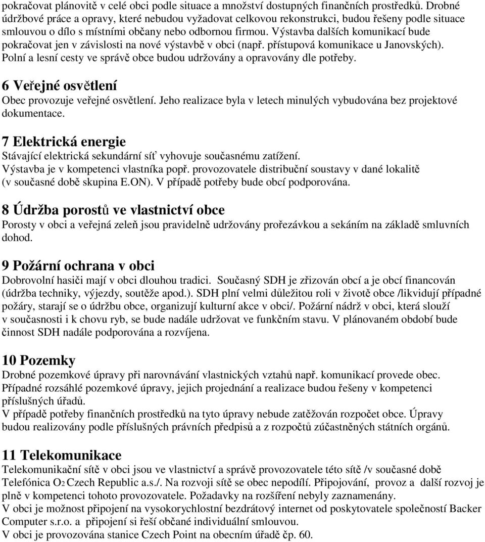 Výstavba dalších komunikací bude pokračovat jen v závislosti na nové výstavbě v obci (např. přístupová komunikace u Janovských).