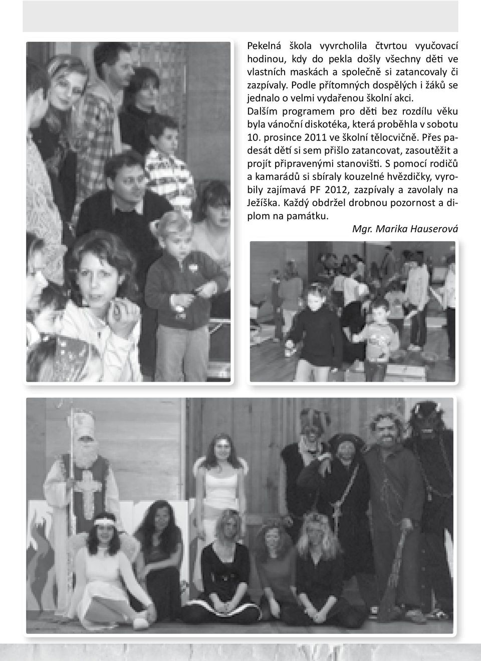 Dalším programem pro děti bez rozdílu věku byla vánoční diskotéka, která proběhla v sobotu 10. prosince 2011 ve školní tělocvičně.