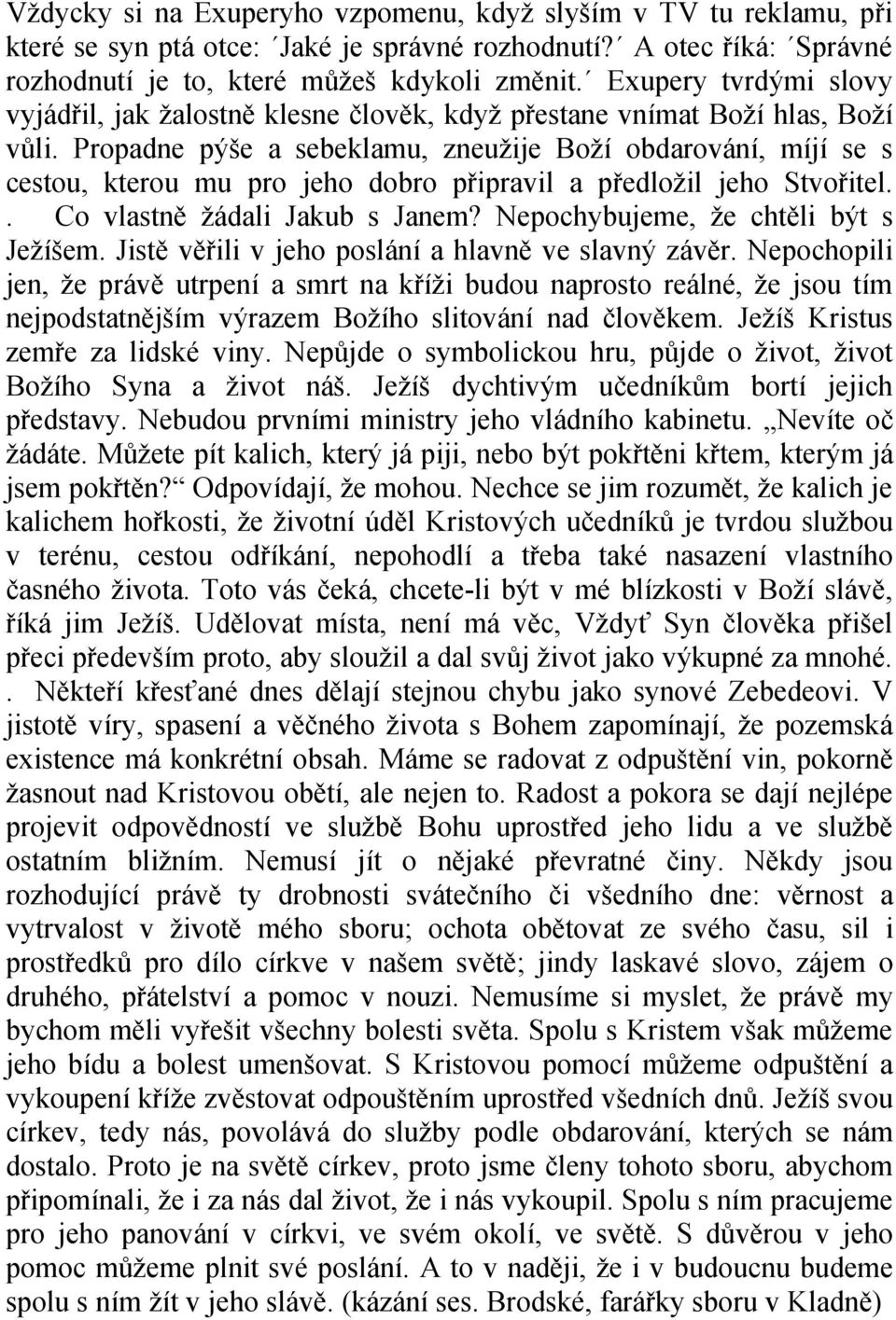 Propadne pýše a sebeklamu, zneužije Boží obdarování, míjí se s cestou, kterou mu pro jeho dobro připravil a předložil jeho Stvořitel.. Co vlastně žádali Jakub s Janem?