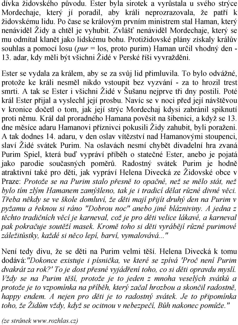 Protižidovské plány získaly králův souhlas a pomocí losu (pur = los, proto purim) Haman určil vhodný den - 13. adar, kdy měli být všichni Židé v Perské říši vyvražděni.