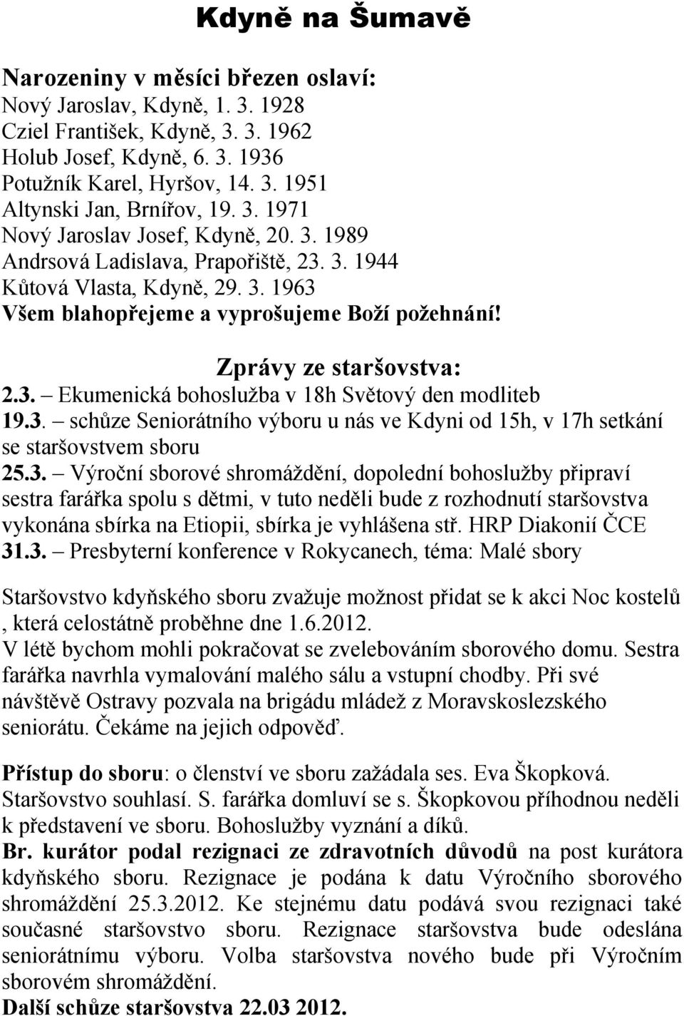 3. Ekumenická bohoslužba v 18h Světový den modliteb 19.3. schůze Seniorátního výboru u nás ve Kdyni od 15h, v 17h setkání se staršovstvem sboru 25.3. Výroční sborové shromáždění, dopolední bohoslužby připraví sestra farářka spolu s dětmi, v tuto neděli bude z rozhodnutí staršovstva vykonána sbírka na Etiopii, sbírka je vyhlášena stř.