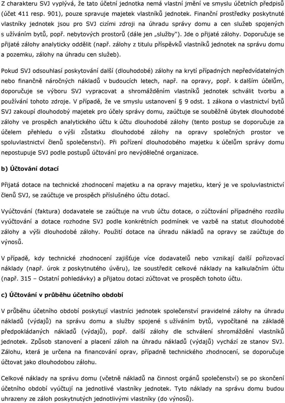 Jde o přijaté zálohy. Doporučuje se přijaté zálohy analyticky oddělit (např. zálohy z titulu příspěvků vlastníků jednotek na správu domu a pozemku, zálohy na úhradu cen služeb).