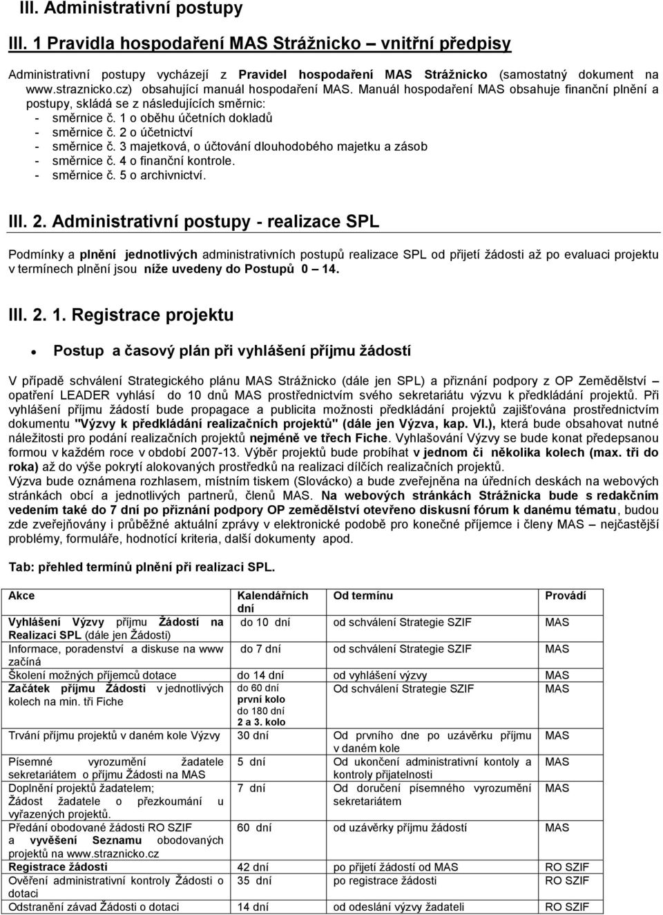 2 o účetnictví - směrnice č. 3 majetková, o účtování dlouhodobého majetku a zásob - směrnice č. 4 o finanční kontrole. - směrnice č. 5 o archivnictví. III. 2.