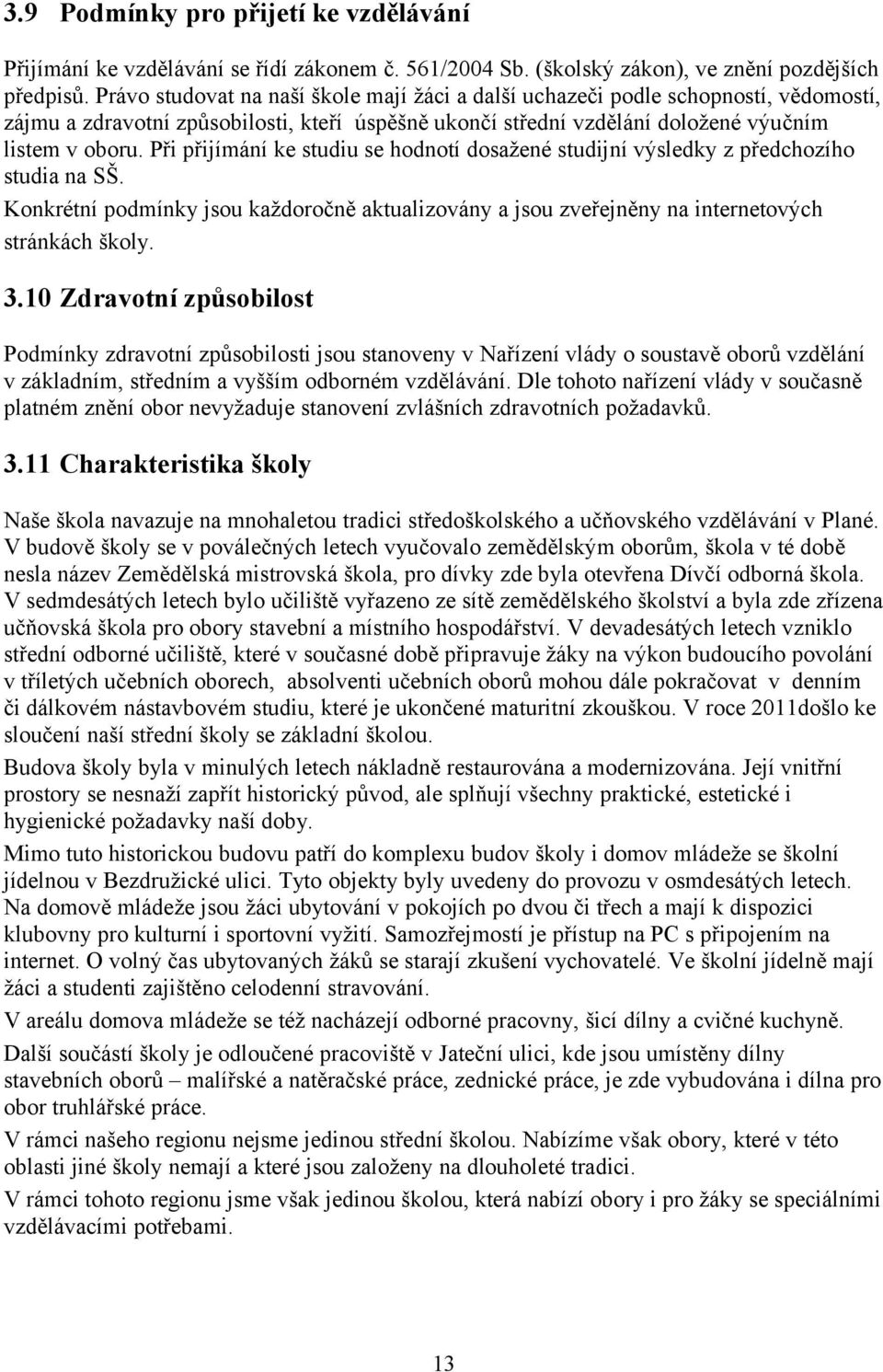 Při přijímání ke studiu se hodnotí dosažené studijní výsledky z předchozího studia na SŠ. Konkrétní podmínky jsou každoročně aktualizovány a jsou zveřejněny na internetových stránkách školy. 3.