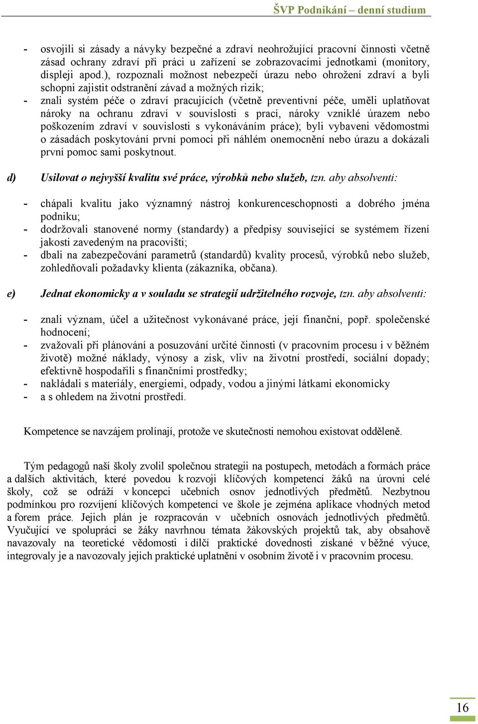 uplatňovat nároky na ochranu zdraví v souvislosti s prací, nároky vzniklé úrazem nebo poškozením zdraví v souvislosti s vykonáváním práce); byli vybaveni vědomostmi o zásadách poskytování první