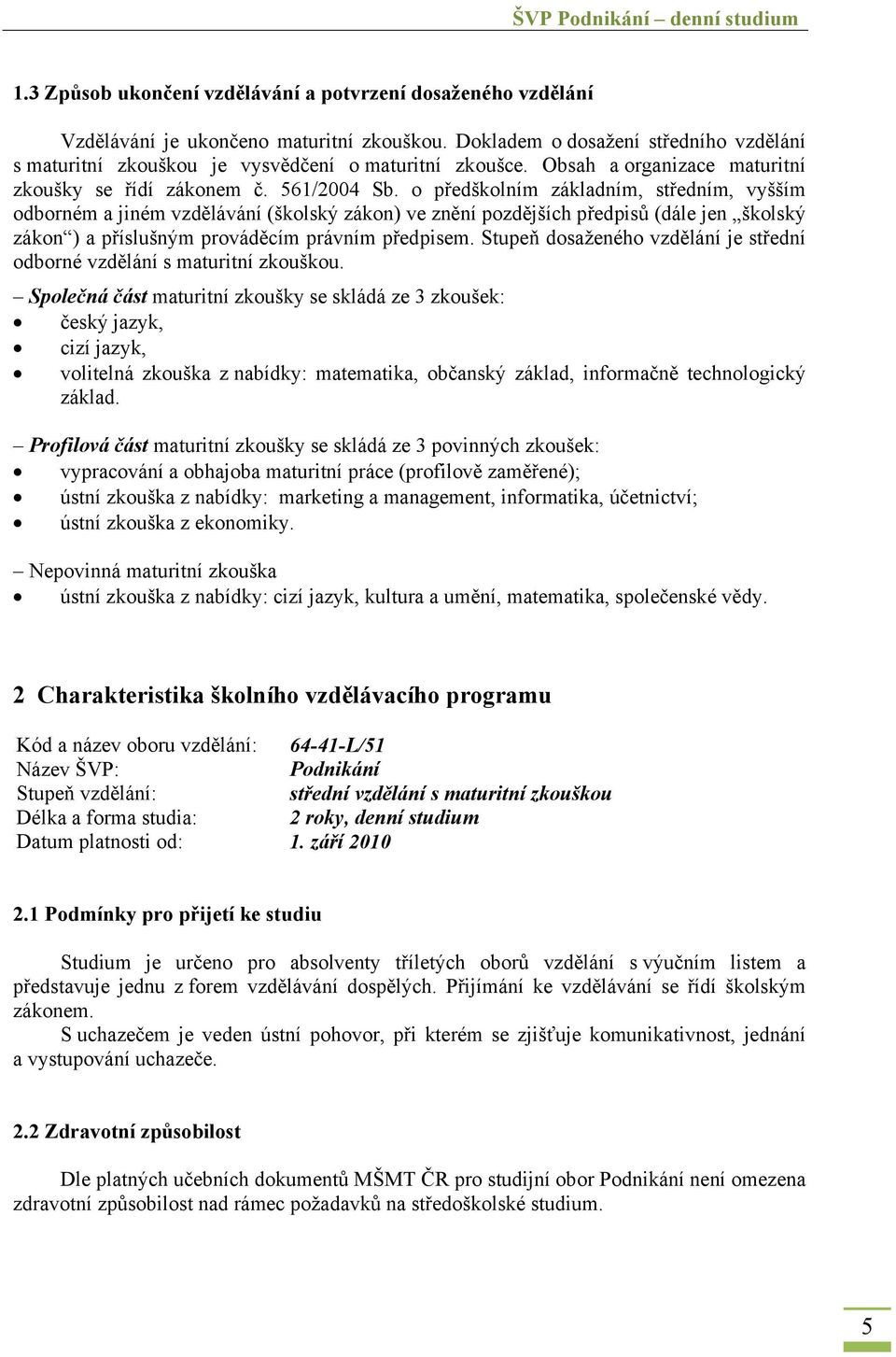 o předškolním základním, středním, vyšším odborném a jiném vzdělávání (školský zákon) ve znění pozdějších předpisů (dále jen školský zákon ) a příslušným prováděcím právním předpisem.