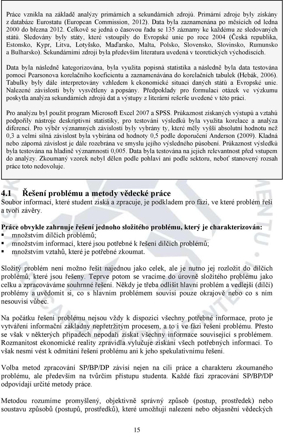 Sledovány byly státy, které vstoupily do Evropské unie po roce 2004 (Česká republika, Estonsko, Kypr, Litva, Lotyšsko, Maďarsko, Malta, Polsko, Slovensko, Slovinsko, Rumunsko a Bulharsko).