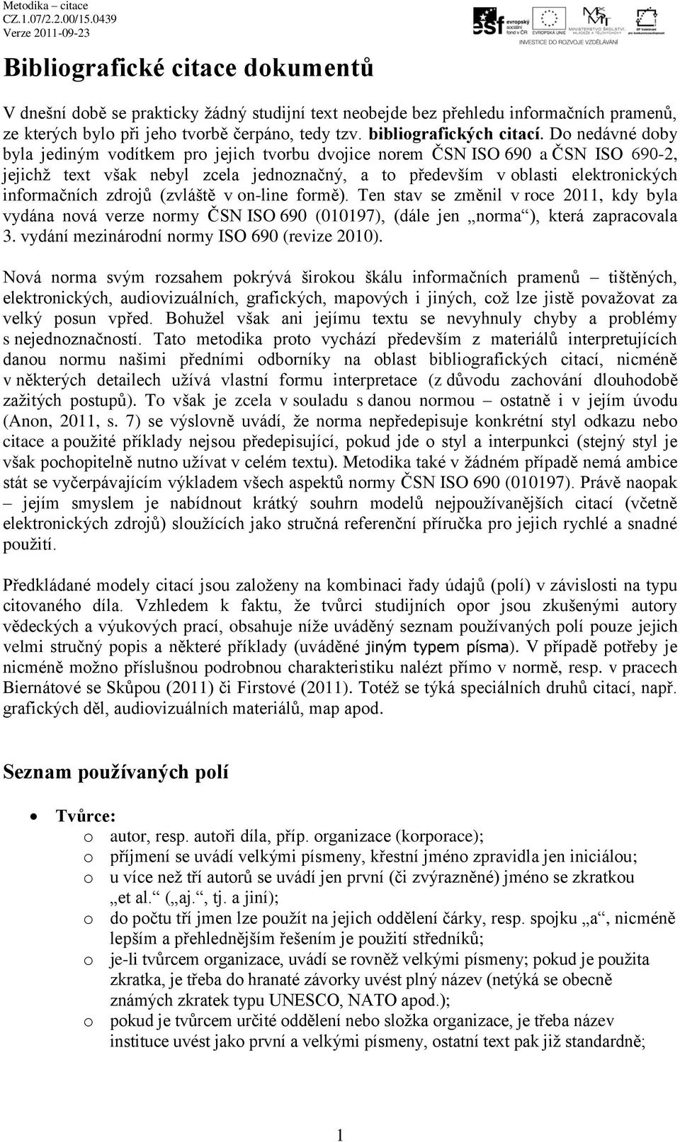 zdrojů (zvláště v on-line formě). Ten stav se změnil v roce 2011, kdy byla vydána nová verze normy ČSN ISO 690 (010197), (dále jen norma ), která zapracovala 3.