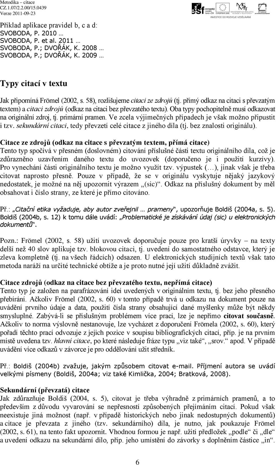 primární pramen. Ve zcela výjimečných případech je však možno připustit i tzv. sekundární citaci, tedy převzetí celé citace z jiného díla (tj. bez znalosti originálu).