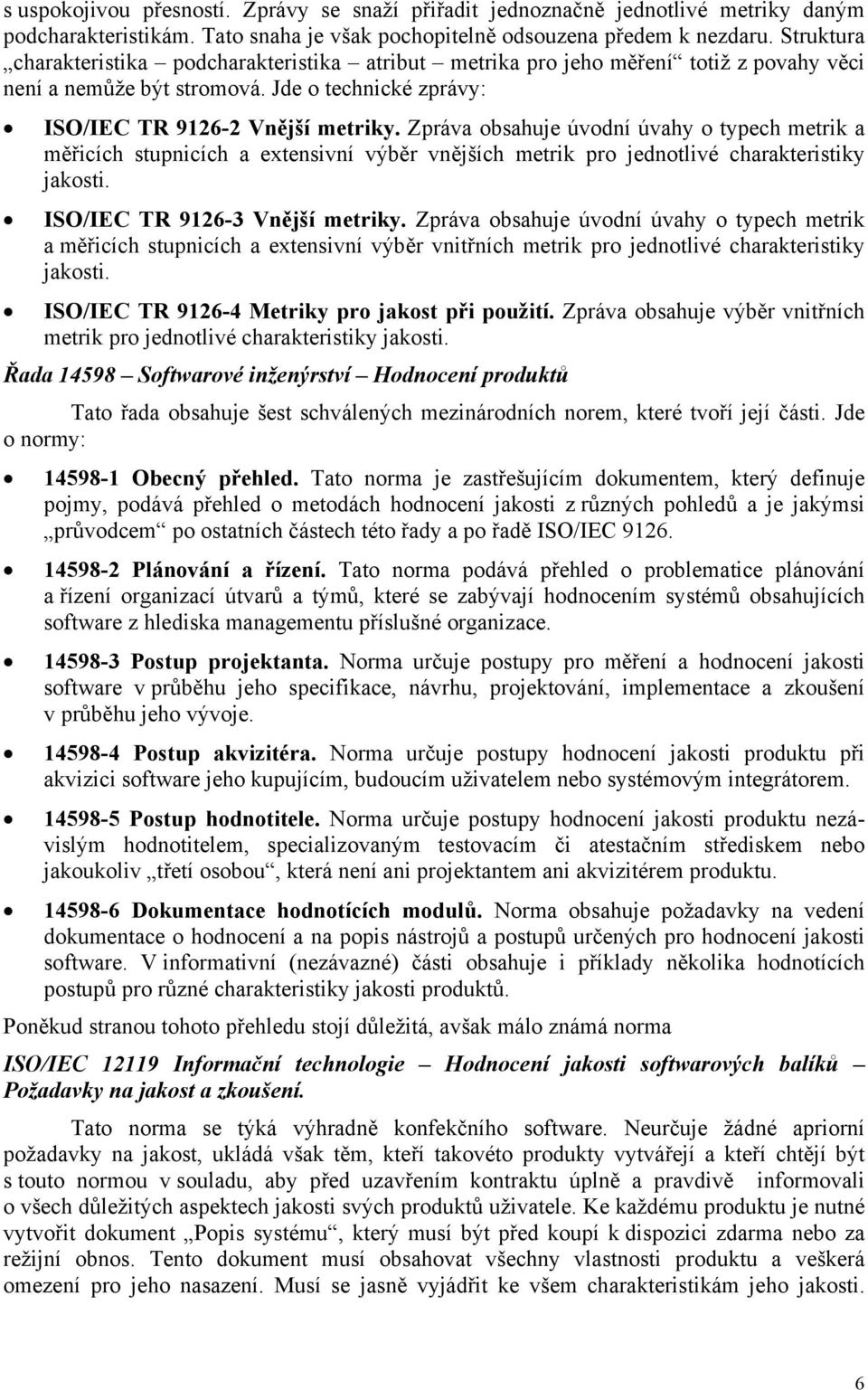 Zpráva obsahuje úvodní úvahy o typech metrik a měřicích stupnicích a extensivní výběr vnějších metrik pro jednotlivé charakteristiky jakosti. ISO/IEC TR 9126-3 Vnější metriky.