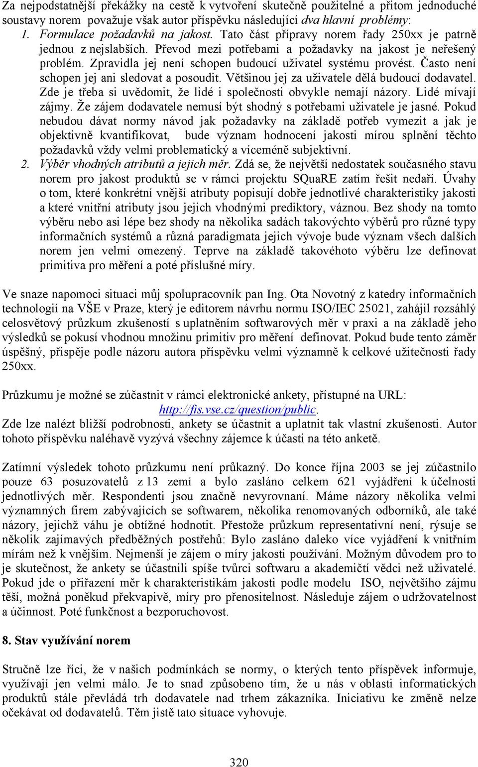 Často není schopen jej ani sledovat a posoudit. Většinou jej za uživatele dělá budoucí dodavatel. Zde je třeba si uvědomit, že lidé i společnosti obvykle nemají názory. Lidé mívají zájmy.