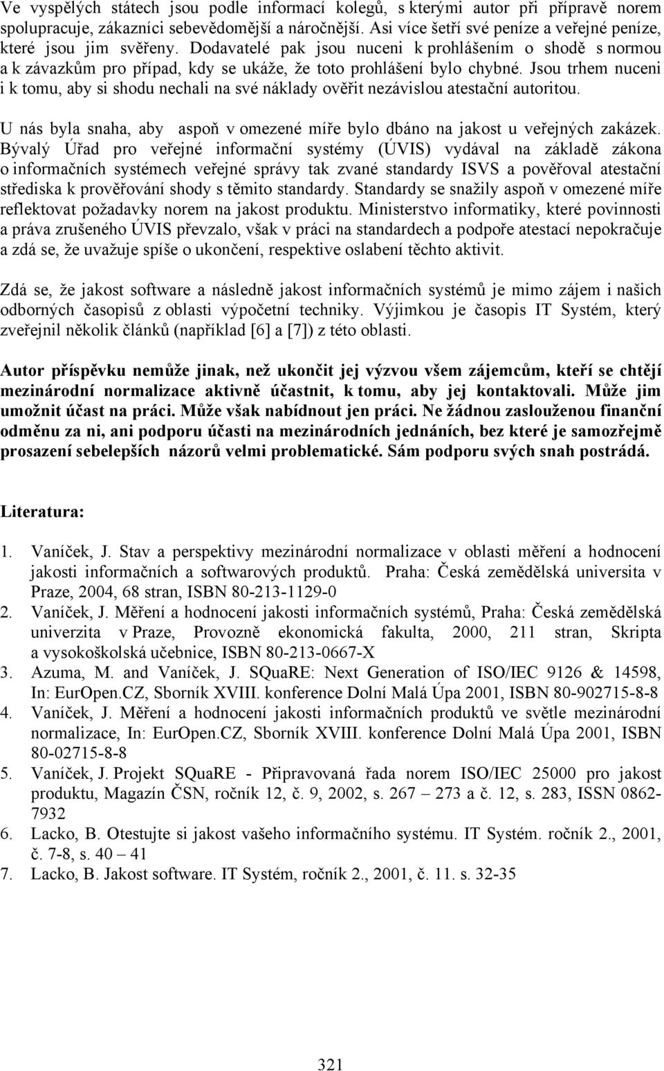 Jsou trhem nuceni i k tomu, aby si shodu nechali na své náklady ověřit nezávislou atestační autoritou. U nás byla snaha, aby aspoň v omezené míře bylo dbáno na jakost u veřejných zakázek.