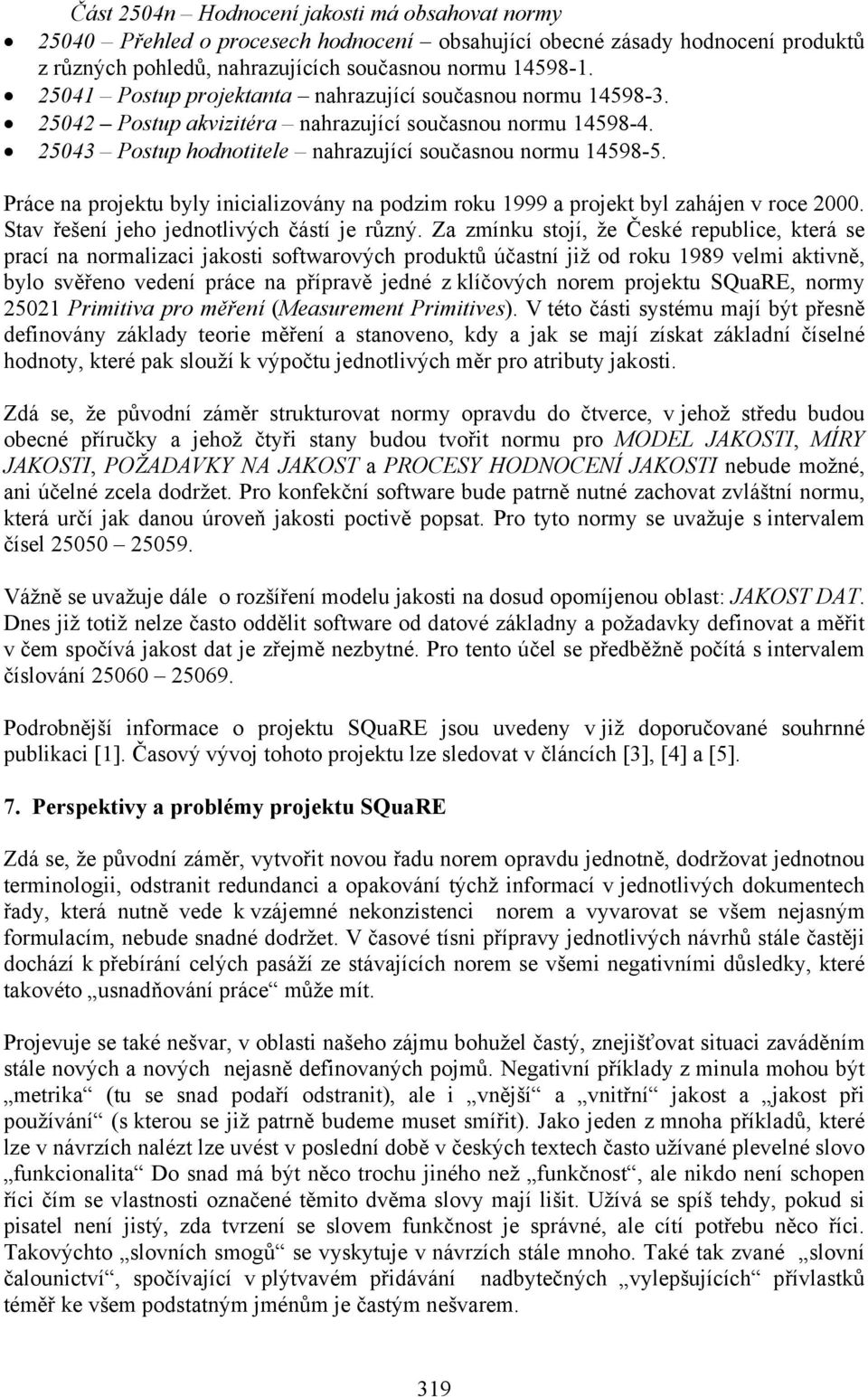 Práce na projektu byly inicializovány na podzim roku 1999 a projekt byl zahájen v roce 2000. Stav řešení jeho jednotlivých částí je různý.