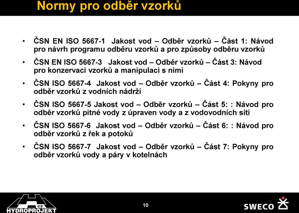 vodních nádrží ČSN ISO 5667-5 Jakost vod Odběr vzorků Část 5: : Návod pro odběr vzorků pitné vody z úpraven vody a z vodovodních sítí ČSN ISO 5667-6 Jakost