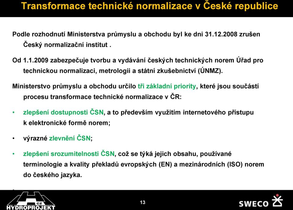 Ministerstvo průmyslu a obchodu určilo tři základní priority, které jsou součástí procesu transformace technické normalizace v ČR: zlepšení dostupnosti ČSN, a to především