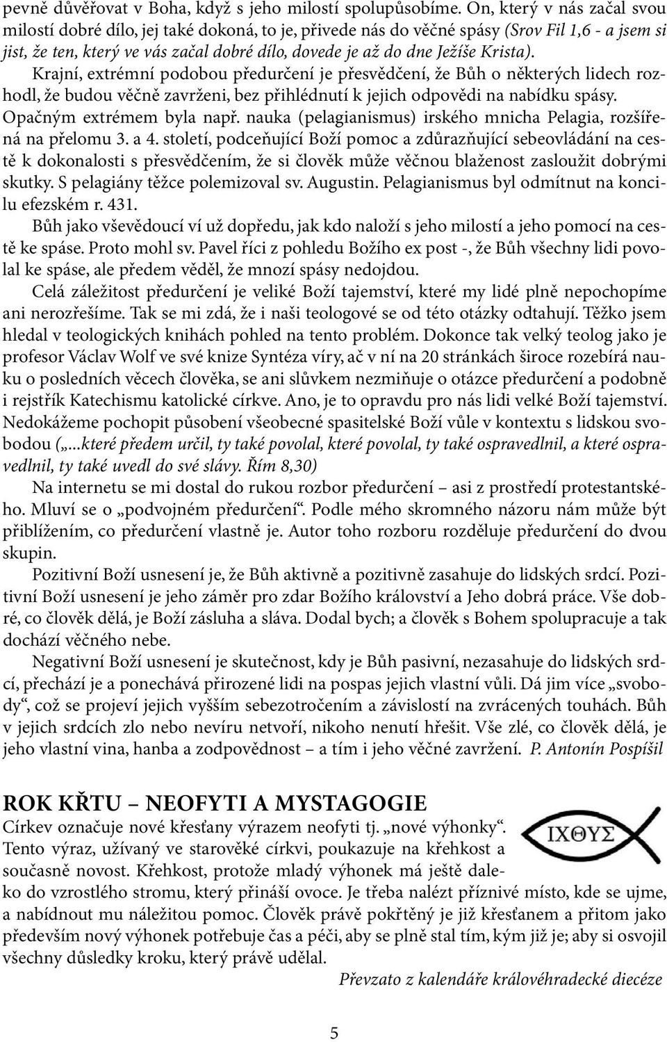 Krista). Krajní, extrémní podobou předurčení je přesvědčení, že Bůh o některých lidech rozhodl, že budou věčně zavrženi, bez přihlédnutí k jejich odpovědi na nabídku spásy. Opačným extrémem byla např.