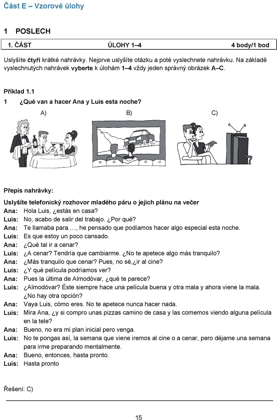 A) B) C) Přepis nahrávky: Uslyšíte telefonický rozhovor mladého páru o jejich plánu na večer Ana: Hola Luis, estás en casa? Luis: No, acabo de salir del trabajo. Por qué? Ana: Te llamaba para.