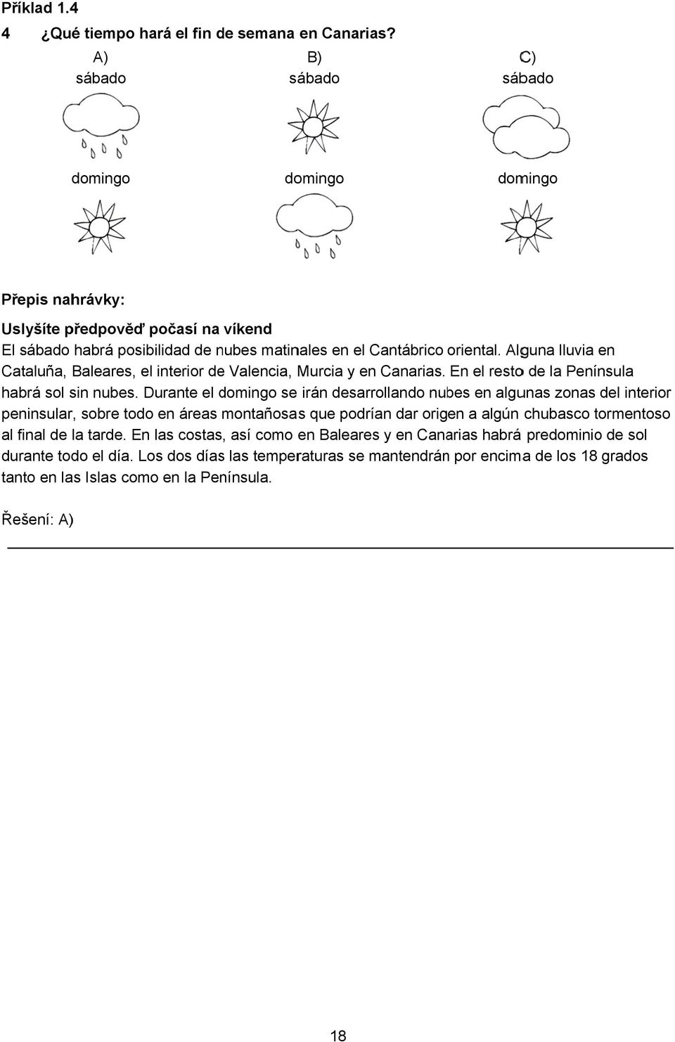 Alguna lluvia en Cataluña, Baleares, el interior de Valencia, Murcia y en Canarias. En el restoo de la Península habrá sol sin nubes.