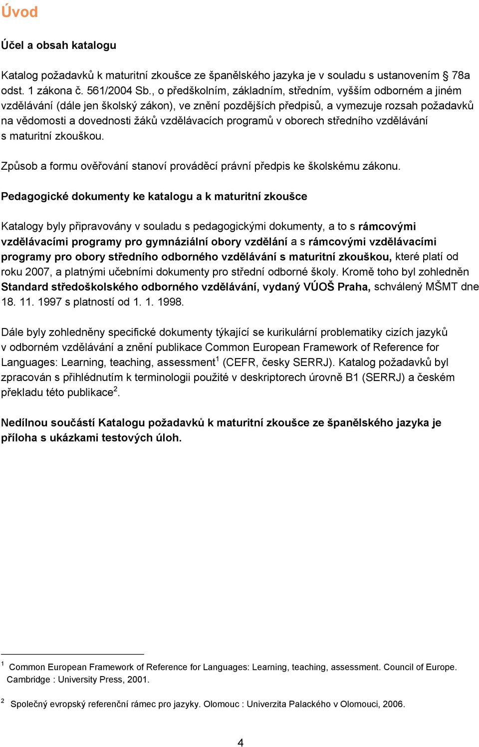 vzdělávacích programů v oborech středního vzdělávání s maturitní zkouškou. Způsob a formu ověřování stanoví prováděcí právní předpis ke školskému zákonu.