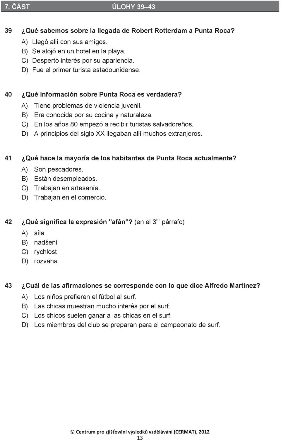 C) En los años 80 empezó a recibir turistas salvadoreños. D) A principios del siglo XX llegaban allí muchos extranjeros. 41 Qué hace la mayoría de los habitantes de Punta Roca actualmente?