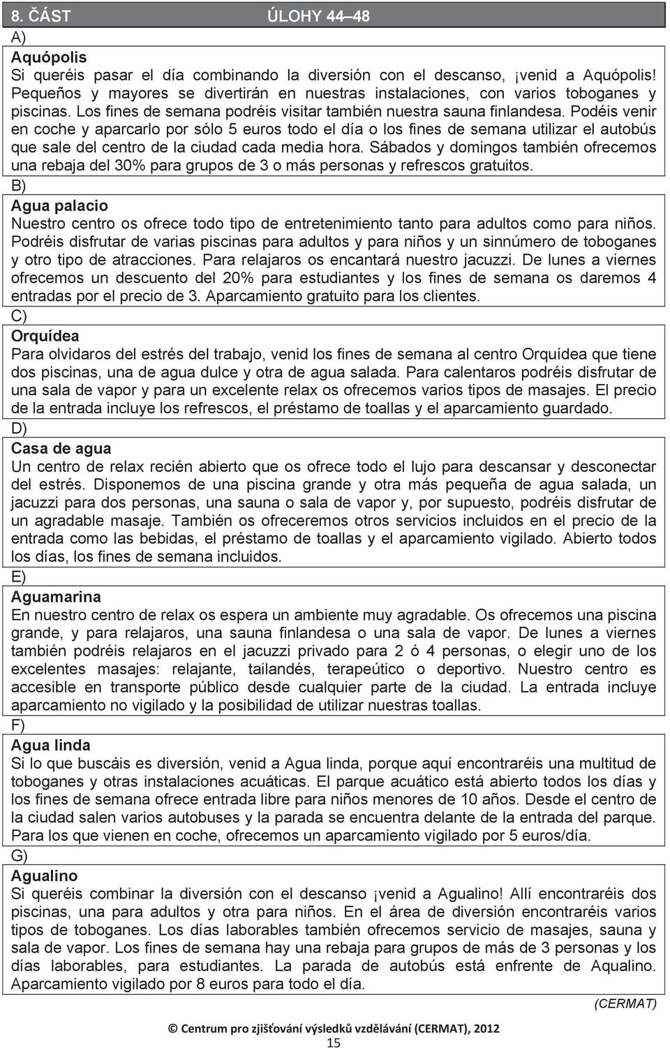 Podéis venir en coche y aparcarlo por sólo 5 euros todo el día o los fines de semana utilizar el autobús que sale del centro de la ciudad cada media hora.