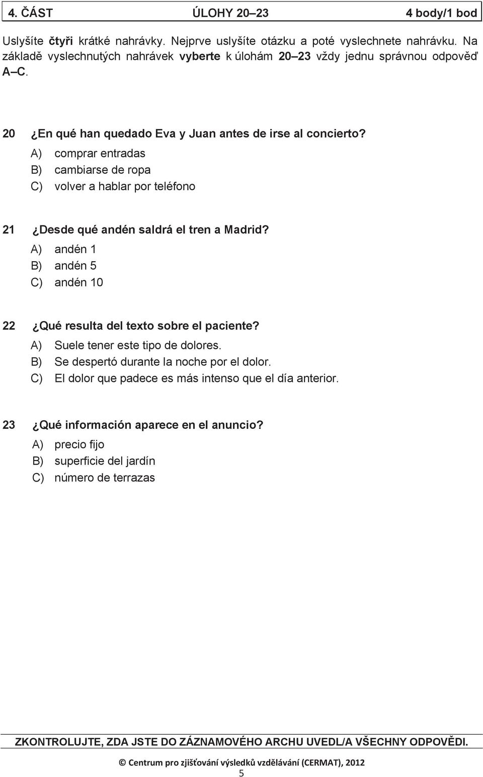 A) comprar entradas B) cambiarse de ropa C) volver a hablar por teléfono 21 Desde qué andén saldrá el tren a Madrid? A) andén 1 B) andén 5 C) andén 10 22 Qué resulta del texto sobre el paciente?