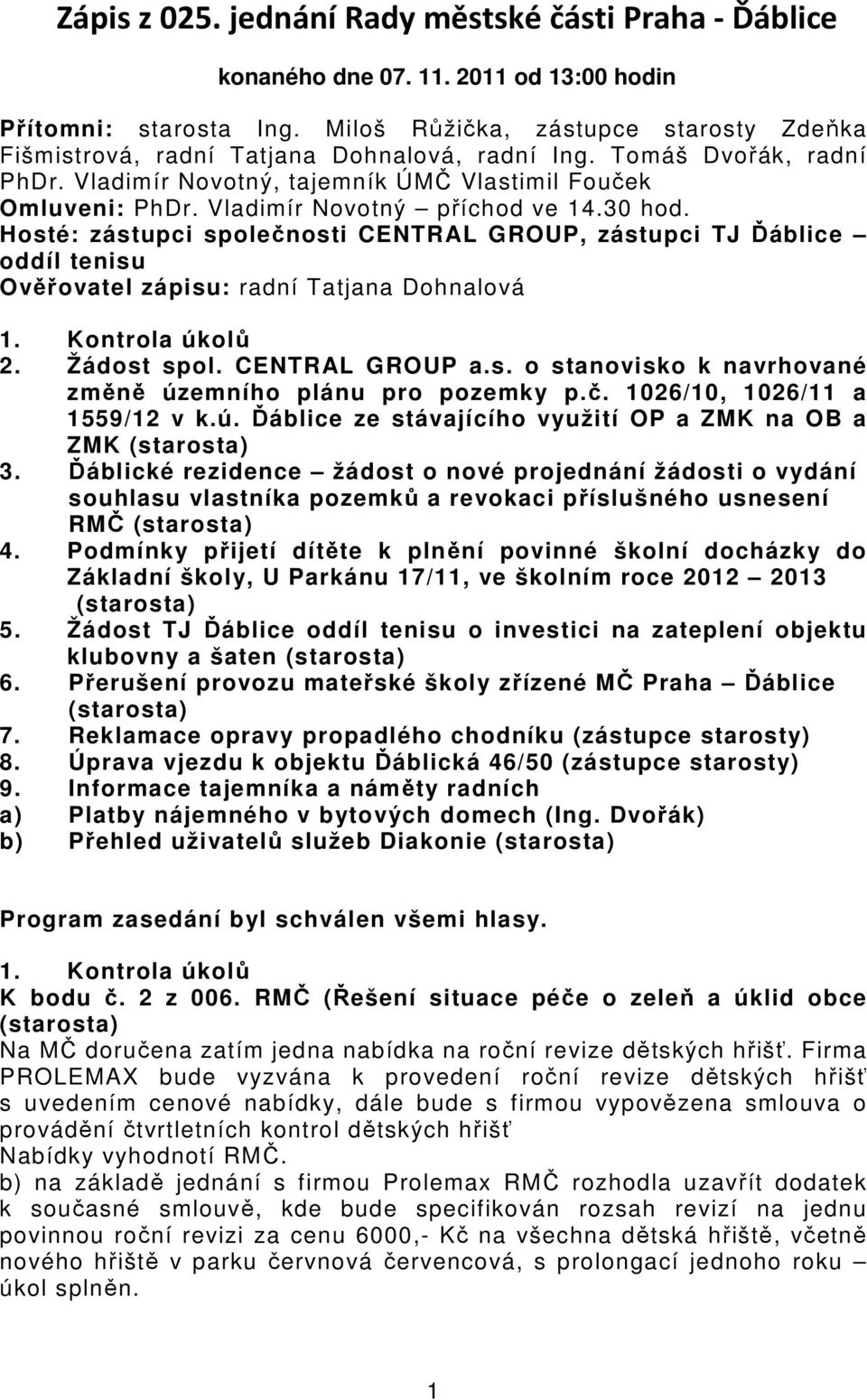 Vladimír Novotný příchod ve 14.30 hod. Hosté: zástupci společnosti CENTRAL GROUP, zástupci TJ Ďáblice oddíl tenisu Ověřovatel zápisu: radní Tatjana Dohnalová 1. Kontrola úkolů 2. Žádost spol.