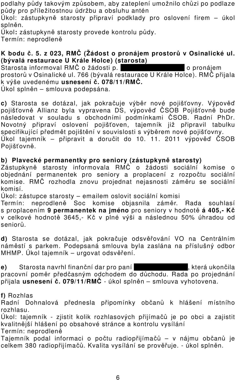 Jonathana Veselého o pronájem prostorů v Osinalické ul. 766 (bývalá restaurace U Krále Holce). RMČ přijala k výše uvedenému usnesení č. 078/11/RMČ. Úkol splněn smlouva podepsána.