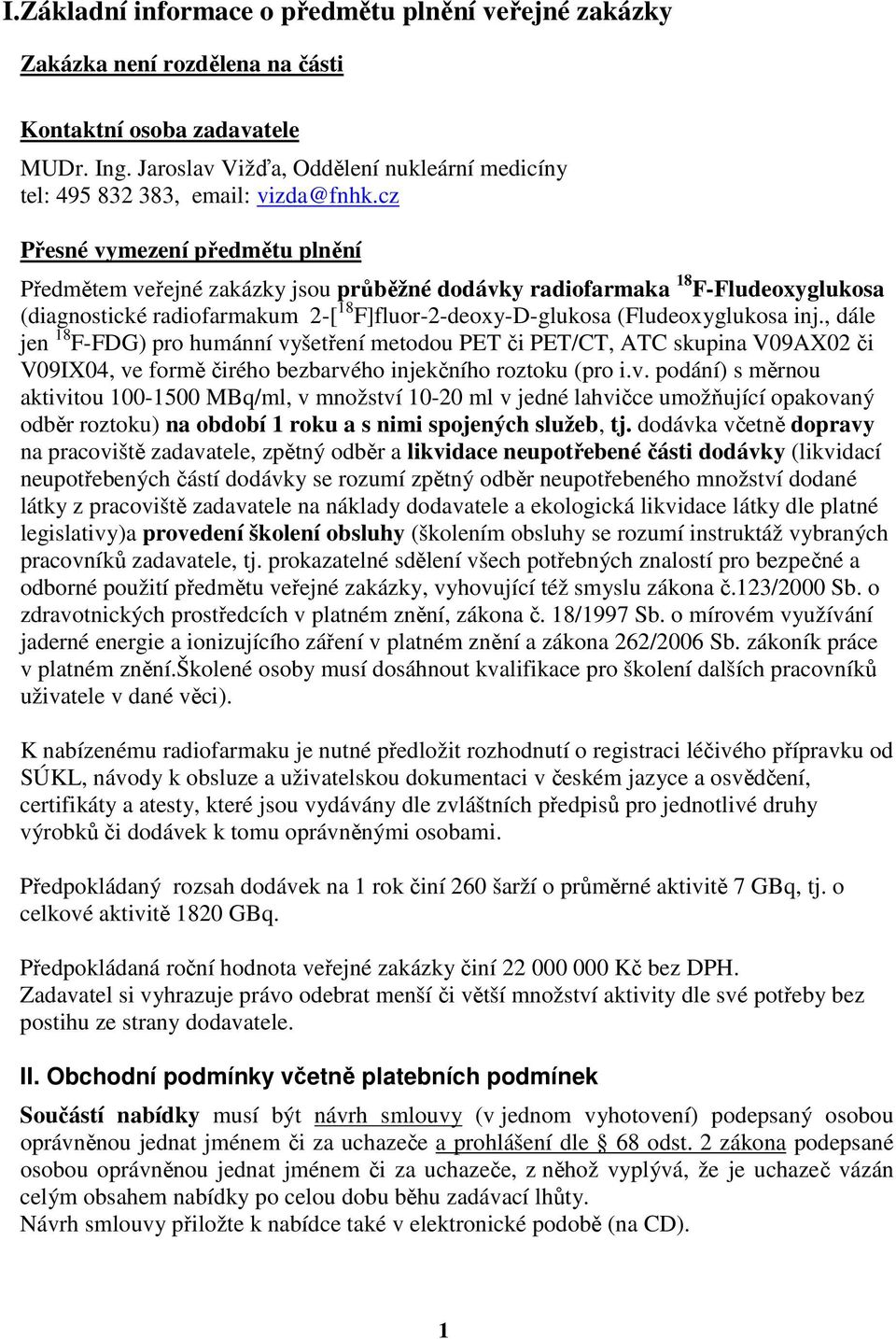 cz Přesné vymezení předmětu plnění Předmětem veřejné zakázky jsou průběžné dodávky radiofarmaka 18 F-Fludeoxyglukosa (diagnostické radiofarmakum 2-[ 18 F]fluor-2-deoxy-D-glukosa (Fludeoxyglukosa inj.