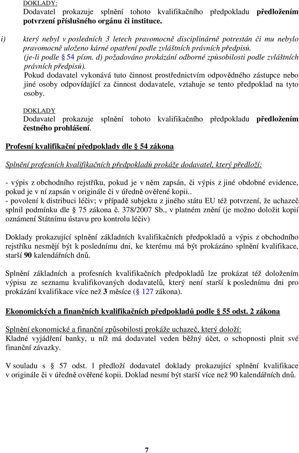 Pokud dodavatel vykonává tuto činnost prostřednictvím odpovědného zástupce nebo jiné osoby odpovídající za činnost dodavatele, vztahuje se tento předpoklad na tyto osoby. DOKLADY čestného prohlášení.