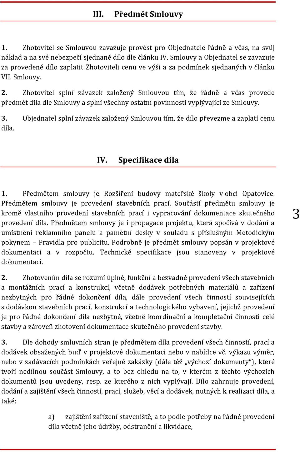 Zhotovitel splní závazek založený Smlouvou tím, že řádně a včas provede předmět díla dle Smlouvy a splní všechny ostatní povinnosti vyplývající ze Smlouvy. 3.