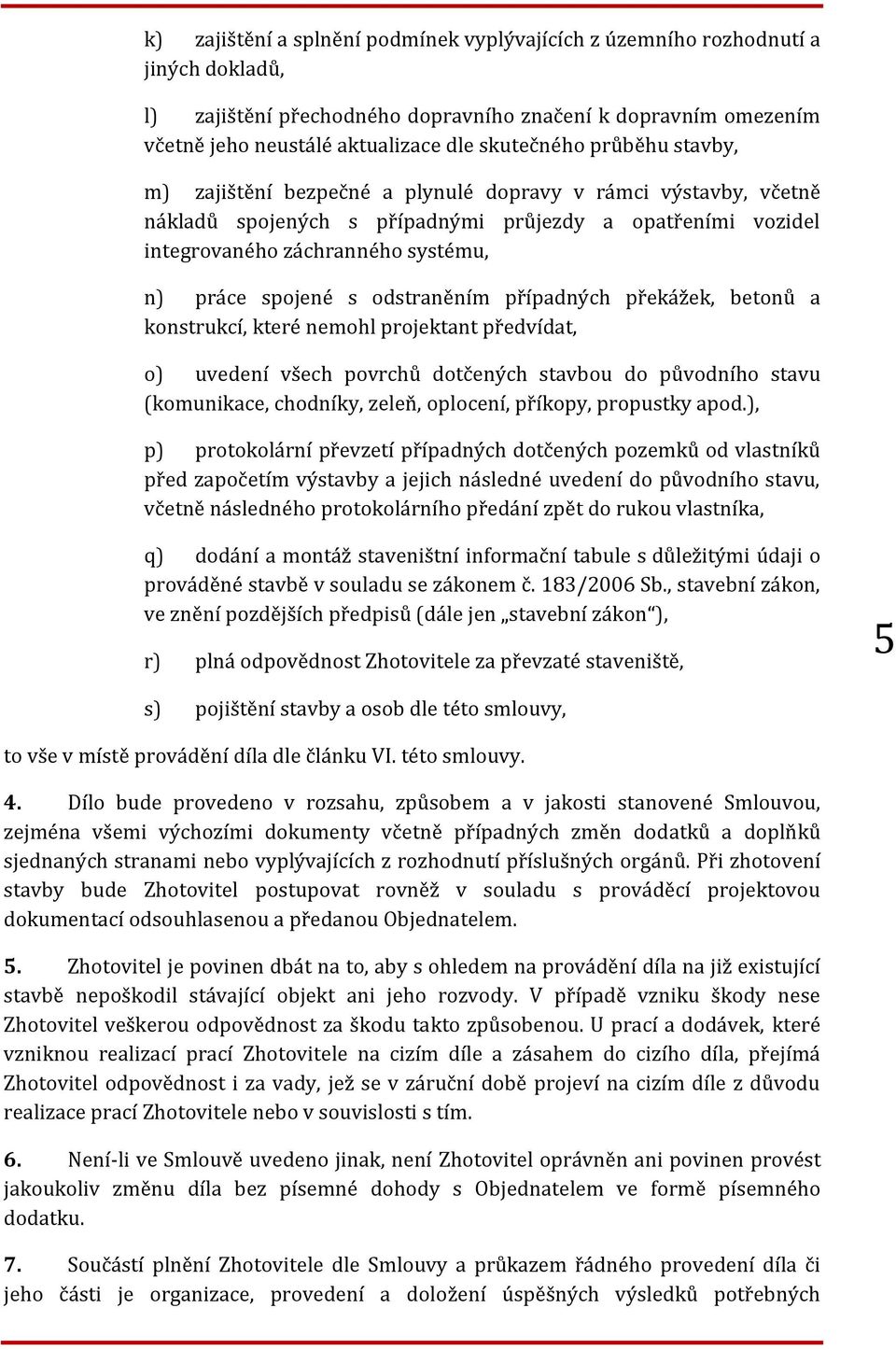 odstraněním případných překážek, betonů a konstrukcí, které nemohl projektant předvídat, o) uvedení všech povrchů dotčených stavbou do původního stavu (komunikace, chodníky, zeleň, oplocení, příkopy,