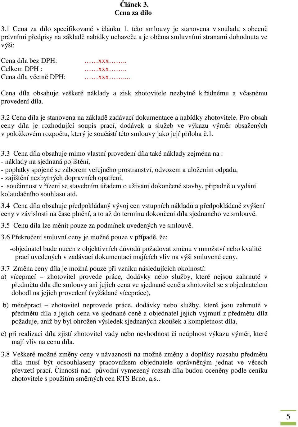 . xxx.. xxx... Cena díla obsahuje veškeré náklady a zisk zhotovitele nezbytné k řádnému a včasnému provedení díla. 3.2 Cena díla je stanovena na základě zadávací dokumentace a nabídky zhotovitele.