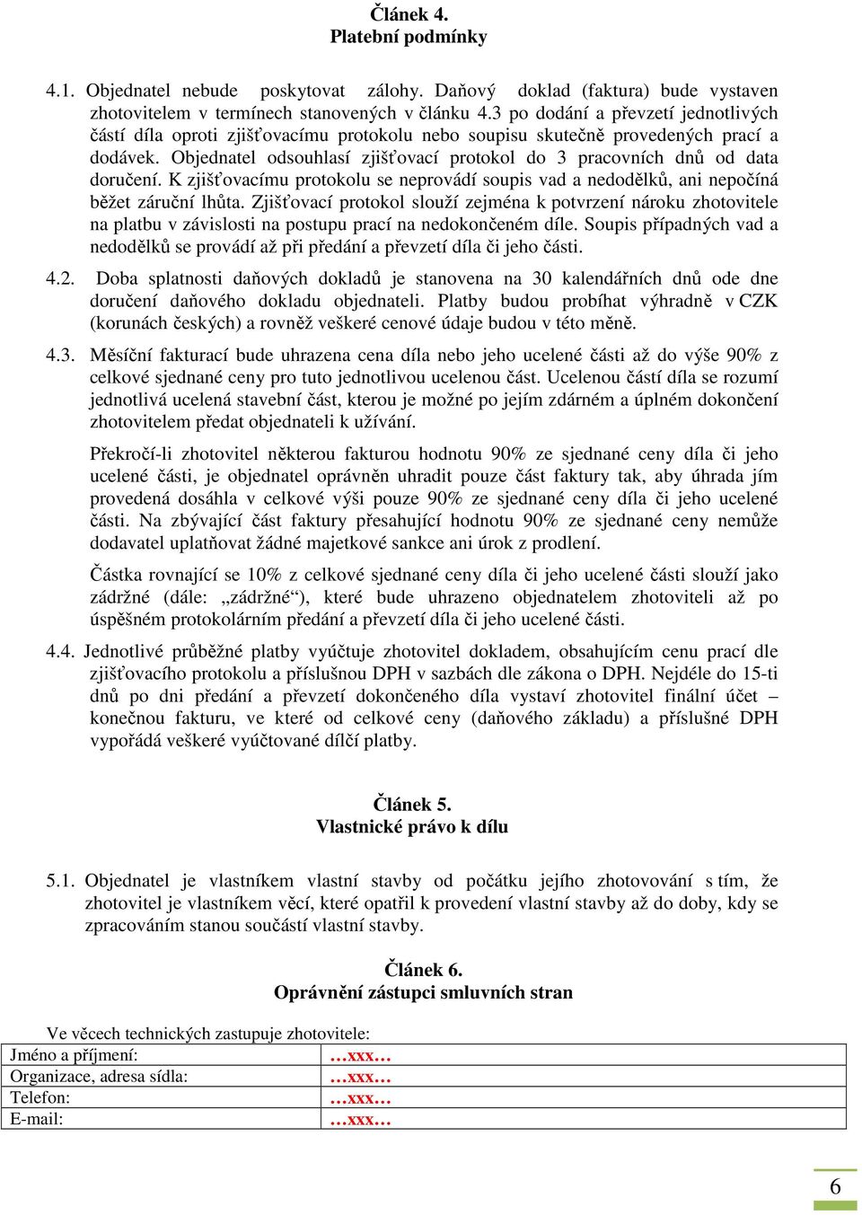 Objednatel odsouhlasí zjišťovací protokol do 3 pracovních dnů od data doručení. K zjišťovacímu protokolu se neprovádí soupis vad a nedodělků, ani nepočíná běžet záruční lhůta.