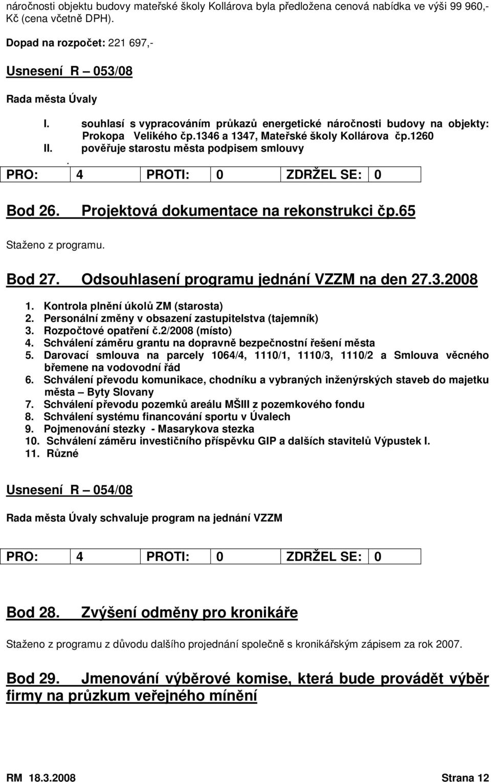 Projektová dokumentace na rekonstrukci čp.65 Staženo z programu. Bod 27. Odsouhlasení programu jednání VZZM na den 27.3.2008 1. Kontrola plnění úkolů ZM (starosta) 2.