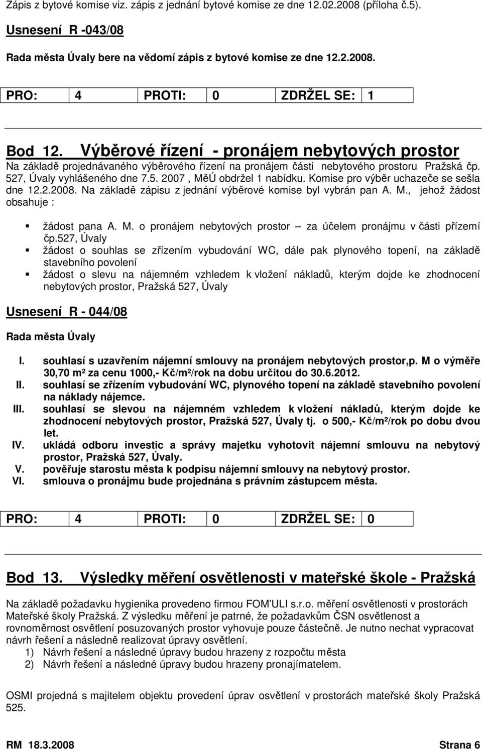 Komise pro výběr uchazeče se sešla dne 12.2.2008. Na základě zápisu z jednání výběrové komise byl vybrán pan A. M., jehož žádost obsahuje : žádost pana A. M. o pronájem nebytových prostor za účelem pronájmu v části přízemí čp.