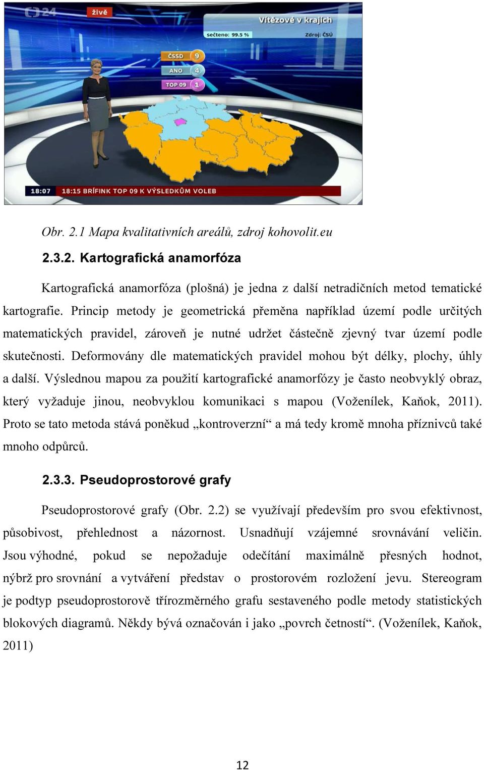 Deformovány dle matematických pravidel mohou být délky, plochy, úhly a další.