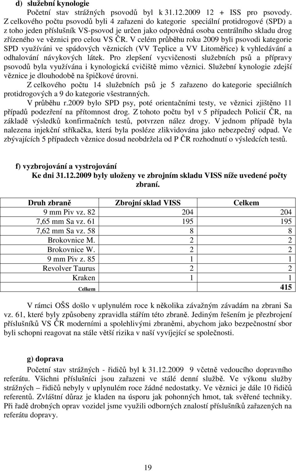 celou VS ČR. V celém průběhu roku 2009 byli psovodi kategorie SPD využíváni ve spádových věznicích (VV Teplice a VV Litoměřice) k vyhledávání a odhalování návykových látek.