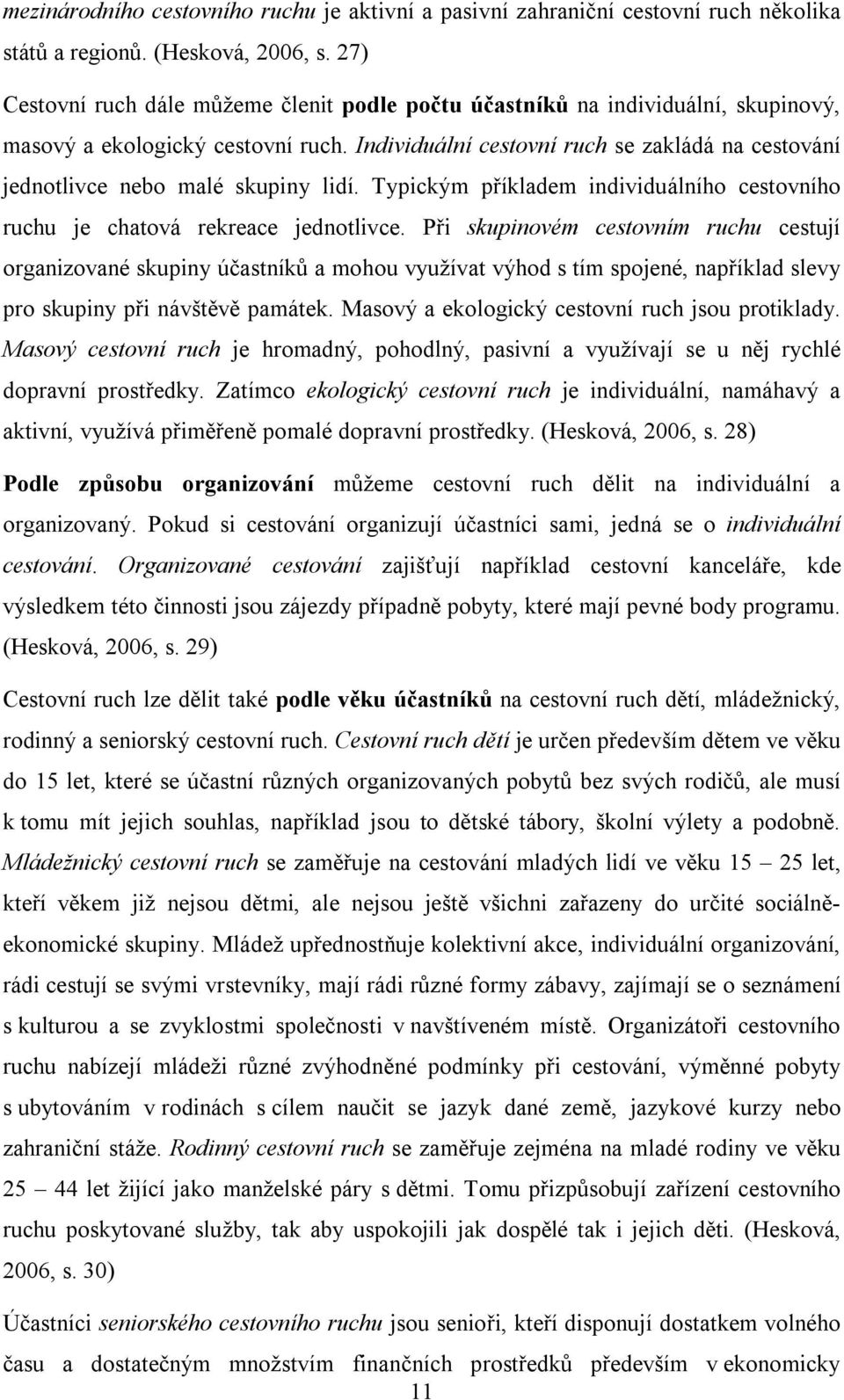 Individuální cestovní ruch se zakládá na cestování jednotlivce nebo malé skupiny lidí. Typickým příkladem individuálního cestovního ruchu je chatová rekreace jednotlivce.