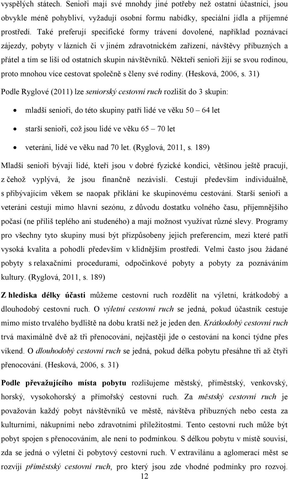 návštěvníků. Někteří senioři žijí se svou rodinou, proto mnohou více cestovat společně s členy své rodiny. (Hesková, 2006, s.