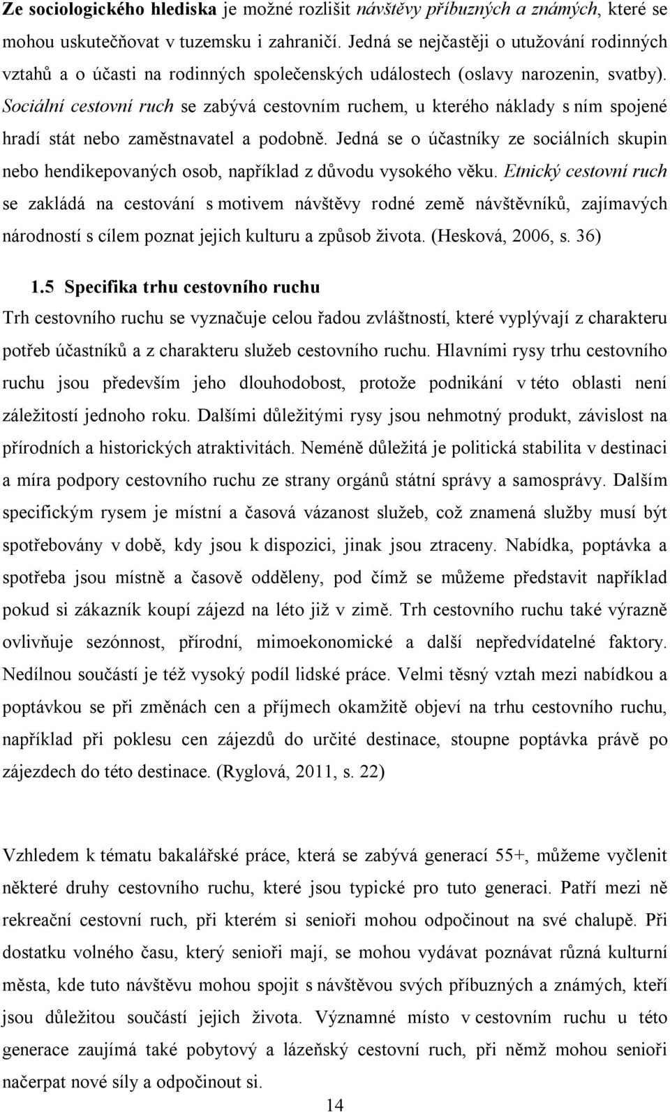 Sociální cestovní ruch se zabývá cestovním ruchem, u kterého náklady s ním spojené hradí stát nebo zaměstnavatel a podobně.